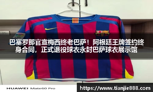 巴塞罗那官宣梅西终老巴萨！阿根廷王牌签约终身合同，正式退役球衣永封巴萨球衣展示馆