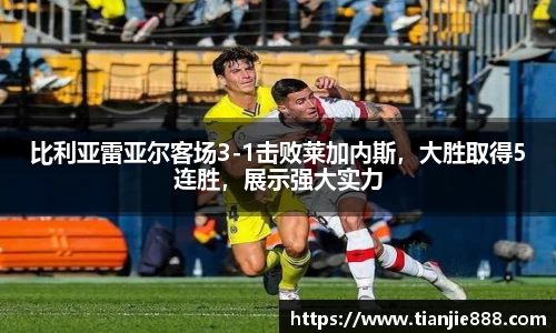 比利亚雷亚尔客场3-1击败莱加内斯，大胜取得5连胜，展示强大实力