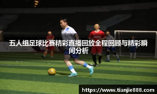 五人组足球比赛精彩直播回放全程回顾与精彩瞬间分析