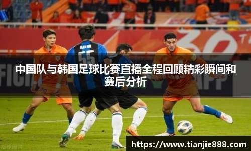 中国队与韩国足球比赛直播全程回顾精彩瞬间和赛后分析