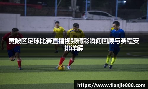 黄陂区足球比赛直播视频精彩瞬间回顾与赛程安排详解
