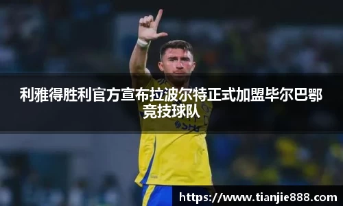 利雅得胜利官方宣布拉波尔特正式加盟毕尔巴鄂竞技球队