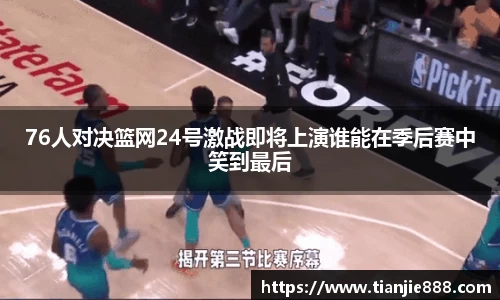 76人对决篮网24号激战即将上演谁能在季后赛中笑到最后
