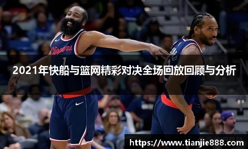 2021年快船与篮网精彩对决全场回放回顾与分析