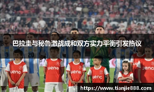 巴拉圭与秘鲁激战成和双方实力平衡引发热议