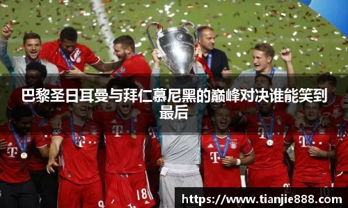 巴黎圣日耳曼与拜仁慕尼黑的巅峰对决谁能笑到最后