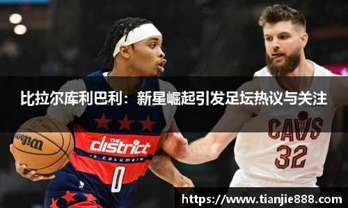 比拉尔库利巴利：新星崛起引发足坛热议与关注