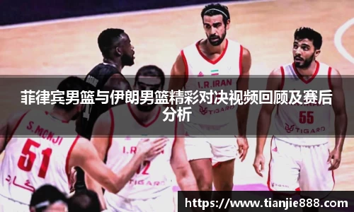 菲律宾男篮与伊朗男篮精彩对决视频回顾及赛后分析