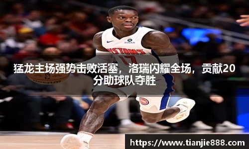 猛龙主场强势击败活塞，洛瑞闪耀全场，贡献20分助球队夺胜