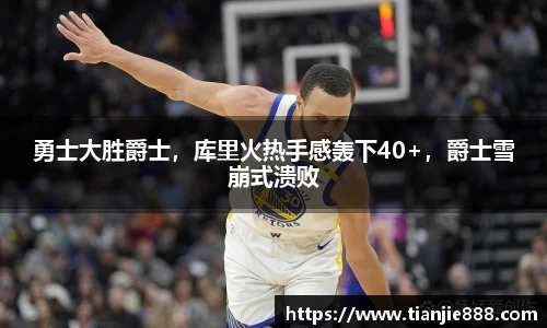 勇士大胜爵士，库里火热手感轰下40+，爵士雪崩式溃败